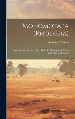 Monomotapa (Rhodesia): Its Monuments, and Its History From the Most Ancient Times to the Present Century - Wilmot, Alexander