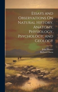 Essays and Observations On Natural History, Anatomy, Physiology, Psychology, and Geology - Owen, Richard; Hunter, John