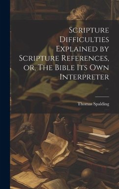 Scripture Difficulties Explained by Scripture References, or, The Bible its own Interpreter - Spalding, Thomas