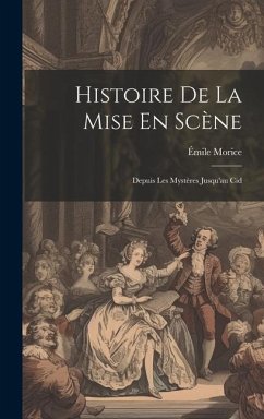 Histoire De La Mise En Scène: Depuis Les Mystères Jusqu'au Cid - Morice, Émile