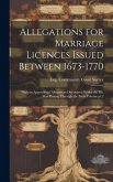 Allegations for Marriage Licences Issued Between 1673-1770; With an Appendix of Allegations Discovered Whilst the ms. was Passing Through the Press Vo