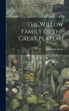 The Willow Family of the Great Plateau - Jones, Marcus E.