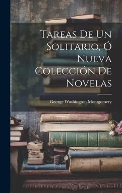 Tareas De Un Solitario, Ó Nueva Colección De Novelas - Montgomery, George Washington