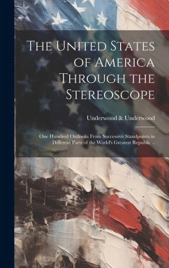 Cover The United States of America Through the Stereoscope; one Hundred Outlooks From Successive Standpoints in Different Parts of the World's Greatest Repu