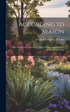 According to Season: Talks About the Flowers in the Order of Their Appearance in the Woods and Fields - Parsons, Frances Theodora