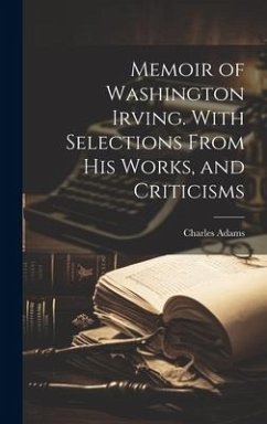 Memoir of Washington Irving. With Selections From his Works, and Criticisms - Adams, Charles