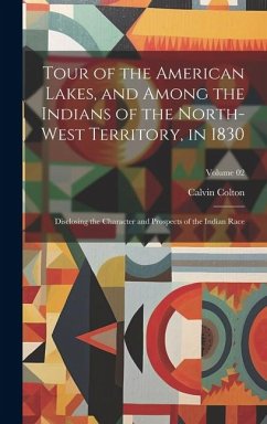 Tour of the American Lakes, and Among the Indians of the North-west Territory, in 1830: Disclosing the Character and Prospects of the Indian Race; Vol - Colton, Calvin