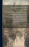 The Republic of Panama, its Economic, Financial, Commercial and National Resources, and General Information