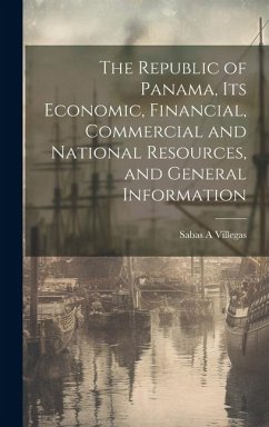 The Republic of Panama, its Economic, Financial, Commercial and National Resources, and General Information - Villegas, Sabas A.