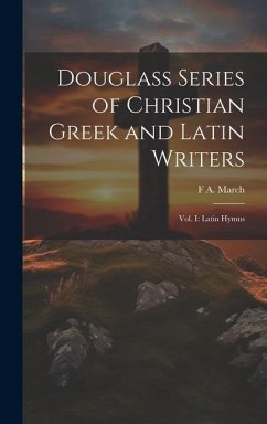 Douglass Series of Christian Greek and Latin Writers: Vol. I: Latin Hymns - March, F. A.