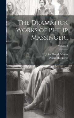 The Dramatick Works of Philip Massinger..; Volume 2 - Massinger, Philip; Mason, John Monck