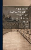 A Hebrew Grammar With Exercises Selected From the Bible