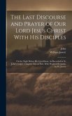 The Last Discourse and Prayer of Our Lord Jesus Christ With His Disciples: On the Night Before His Crucifixion, As Recorded in St. John's Gospel, Chap