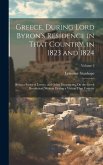 Greece, During Lord Byron's Residence in That Country, in 1823 and 1824: Being a Series of Letters, and Other Documents, On the Greek Revolution, Writ