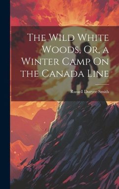 The Wild White Woods, Or, a Winter Camp On the Canada Line - Smith, Russell Duryee