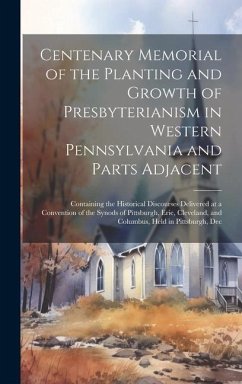 Centenary Memorial of the Planting and Growth of Presbyterianism in Western Pennsylvania and Parts Adjacent: Containing the Historical Discourses Deli - Anonymous