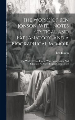 The Works of Ben Jonson: With Notes Critical and Explanatory, and a Biographical Memoir: The Works Of Ben Jonson: With Notes Critical And Expla - Jonson, Ben