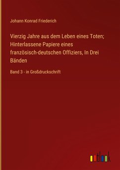 Vierzig Jahre aus dem Leben eines Toten; Hinterlassene Papiere eines französisch-deutschen Offiziers, In Drei Bänden - Friederich, Johann Konrad