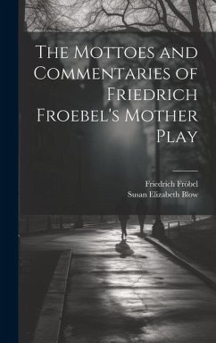 The Mottoes and Commentaries of Friedrich Froebel's Mother Play - Blow, Susan Elizabeth; Fröbel, Friedrich