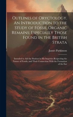Outlines of Oryctology. An Introduction to the Study of Fossil Organic Remains; Especially Those Found in the British Strata: Intended to aid the Stud - Parkinson, James
