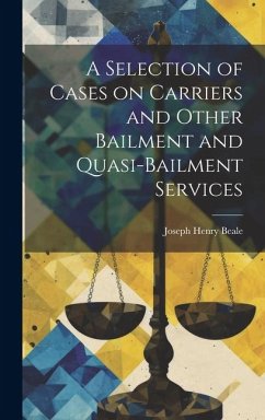 A Selection of Cases on Carriers and Other Bailment and Quasi-bailment Services - Beale, Joseph Henry