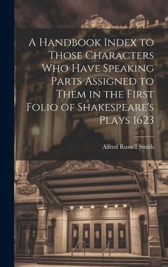 A Handbook Index to Those Characters who Have Speaking Parts Assigned to Them in the First Folio of Shakespeare's Plays 1623 - Smith, Alfred Russell