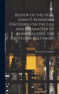 Review of the Hon. John P. Kennedy's Discourse on the Life and Character of Lord Calvert, the First Lord Baltimore - [Campbell, Bernard U]