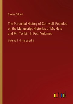 The Parochial History of Cornwall; Founded on the Manuscript Histories of Mr. Hals and Mr. Tonkin, In Four Volumes - Gilbert, Davies