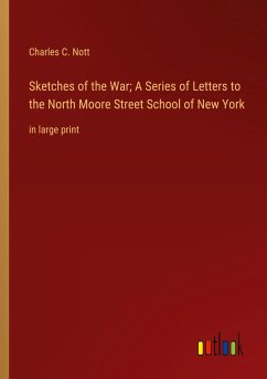 Sketches of the War; A Series of Letters to the North Moore Street School of New York - Nott, Charles C.