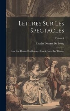Lettres Sur Les Spectacles: Avec Une Histoire Des Ouvrages Pour & Contre Les Théatres; Volume 1 - De Boissy, Charles Desprez