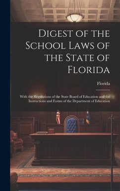 Digest of the School Laws of the State of Florida: With the Regulations of the State Board of Education and the Instructions and Forms of the Departme - Florida