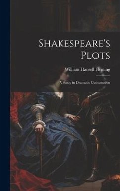 Shakespeare's Plots; a Study in Dramatic Construction - Fleming, William Hansell