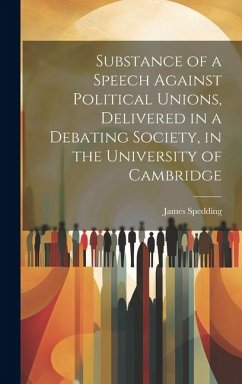 Substance of a Speech Against Political Unions, Delivered in a Debating Society, in the University of Cambridge - Spedding, James