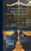 A Treatise On the Practice of the Court of Chancery: With an Appendix of Forms and Precedents of Costs, Adapted to the Last New Orders; Volume 1