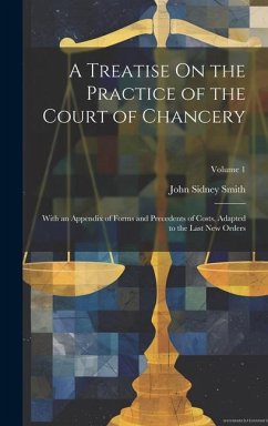 A Treatise On the Practice of the Court of Chancery: With an Appendix of Forms and Precedents of Costs, Adapted to the Last New Orders; Volume 1 - Smith, John Sidney