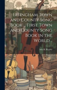 Effingham Town and County Song Book ... First Town and County Song Book in the World .. - Kepley, Ada H.
