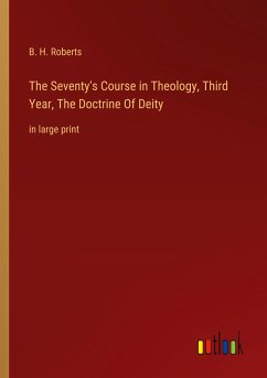 The Seventy's Course in Theology, Third Year, The Doctrine Of Deity - Roberts, B. H.