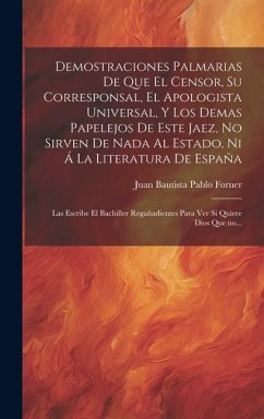 Demostraciones palmarias de que el Censor, su Corresponsal, el Apologista Universal, y los demas papelejos de este jaez, no sirven de nada al Estado, - [Forner, Juan Bautista Pablo