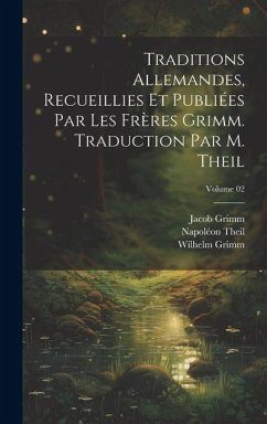 Traditions allemandes, recueillies et publiées par les frères Grimm. Traduction par M. Theil; Volume 02 - Grimm, Wilhelm; Grimm, Jacob; Theil, Napoléon