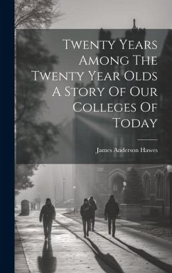 Twenty Years Among The Twenty Year Olds A Story Of Our Colleges Of Today - Hawes, James Anderson