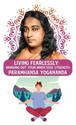 Living Fearlessly: Bringing Out Your Inner Soul Strength: Bringing Out Your Inner Soul Strength Paramhansa Yogananda - Paramhansa Yogananda