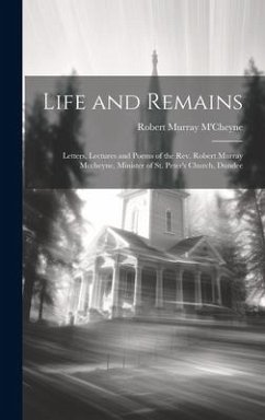 Life and Remains: Letters, Lectures and Poems of the Rev. Robert Murray Mccheyne, Minister of St. Peter's Church, Dundee - M'Cheyne, Robert Murray