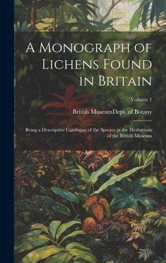 A Monograph of Lichens Found in Britain: Being a Descriptive Catalogue of the Species in the Herbarium of the British Museum; Volume 1