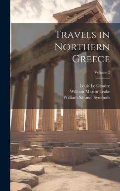 Travels in Northern Greece; Volume 2 - Symonds, William Samuel; Leake, William Martin; Le Gendre, Louis