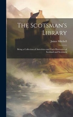 The Scotsman's Library; Being a Collection of Anecdotes and Facts Illustrative of Scotland and Scotsmen - Mitchell, James