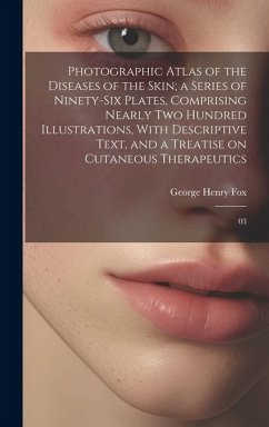 Photographic Atlas of the Diseases of the Skin; a Series of Ninety-six Plates, Comprising Nearly two Hundred Illustrations, With Descriptive Text, and - Fox, George Henry