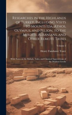 Researches in the Highlands of Turkey, Including Visits to Mounts Ida, Athos, Olympus, and Pelion, to the Mirdite Albanians, and Other Remote Tribes; - Tozer, Henry Fanshawe