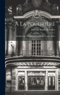 À la poudrière; bouffonnerie militaire en un acte par Jacques D'Ars - Rohlfs De Sussex, Alphonse