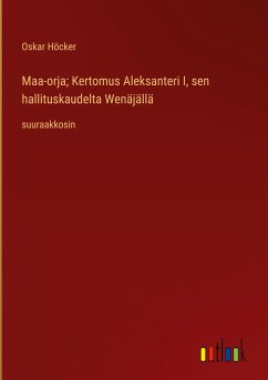 Maa-orja; Kertomus Aleksanteri I, sen hallituskaudelta Wenäjällä - Höcker, Oskar