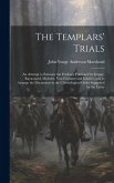 The Templars' Trials: An Attempt to Estimate the Evidence Published by Dupuy, Raynouard, Michelet, Von Hammer and Loiseler, and to Arrange t